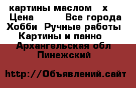 картины маслом 21х30 › Цена ­ 500 - Все города Хобби. Ручные работы » Картины и панно   . Архангельская обл.,Пинежский 